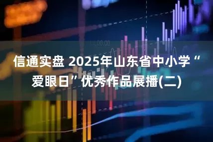 信通实盘 2025年山东省中小学“爱眼日”优秀作品展播(二)