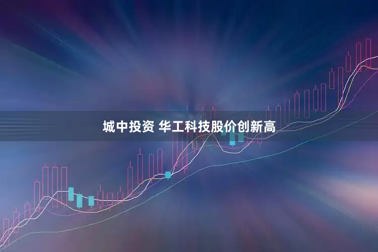 城中投资 华工科技股价创新高
