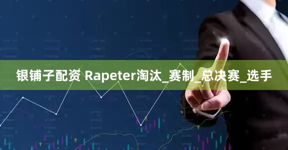 银铺子配资 Rapeter淘汰_赛制_总决赛_选手