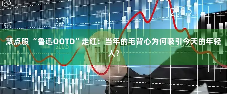 聚点股 “鲁迅OOTD”走红：当年的毛背心为何吸引今天的年轻人？