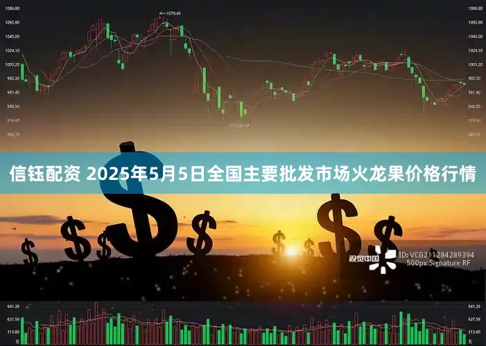 信钰配资 2025年5月5日全国主要批发市场火龙果价格行情