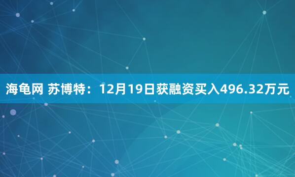海龟网 苏博特：12月19日获融资买入496.32万元