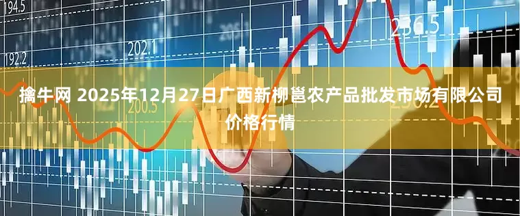 擒牛网 2025年12月27日广西新柳邕农产品批发市场有限公司价格行情