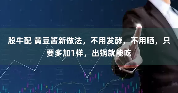 股牛配 黄豆酱新做法，不用发酵，不用晒，只要多加1样，出锅就能吃